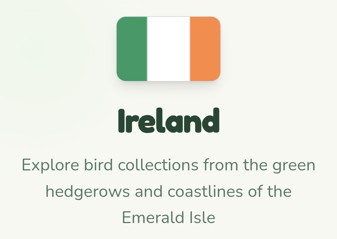 Text below an image of the flag of the Republic of Ireland:

Ireland

Explore bird collections from the green hedgerows and coastlines of the Emerald Isle